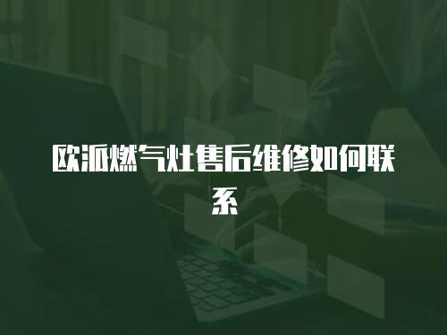 歐派燃氣灶售后維修如何聯系