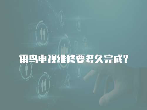 雷鳥電視維修要多久完成？