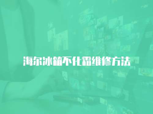 海爾冰箱不化霜維修方法