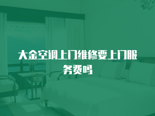 大金空調(diào)上門維修要上門服務(wù)費(fèi)嗎