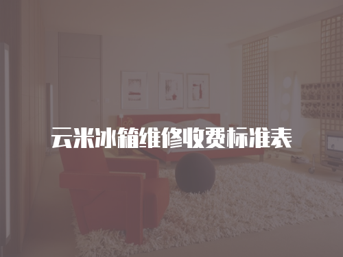云米冰箱維修收費(fèi)標(biāo)準(zhǔn)表