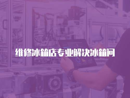 維修冰箱店專業解決冰箱問