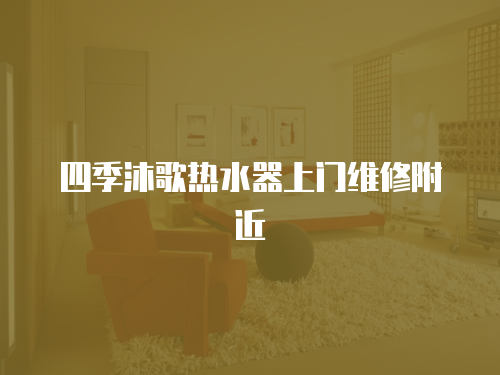 四季沐歌熱水器上門維修附近