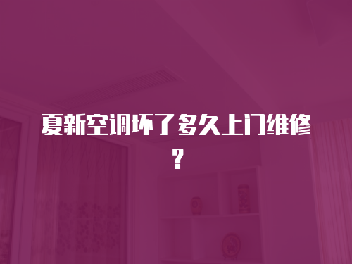 夏新空調壞了多久上門維修？