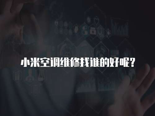 小米空調維修找誰的好呢？