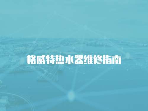 格威特?zé)崴骶S修指南