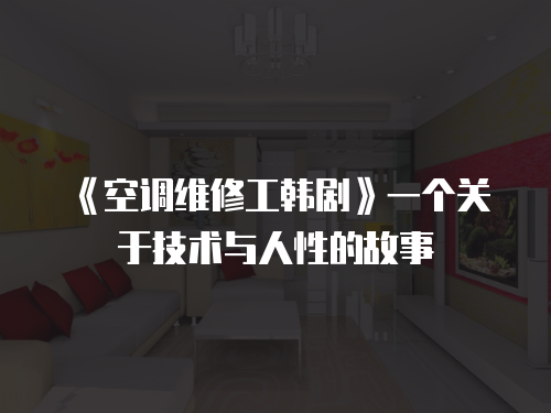 《空調(diào)維修工韓劇》一個(gè)關(guān)于技術(shù)與人性的故事