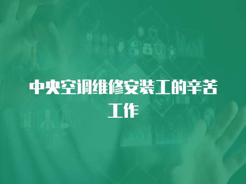 中央空調維修安裝工的辛苦工作