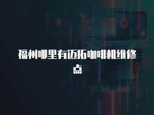 福州哪里有邁拓咖啡機(jī)維修點(diǎn)