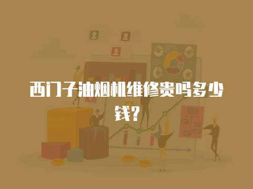 西門(mén)子油煙機(jī)維修貴嗎多少錢(qián)？