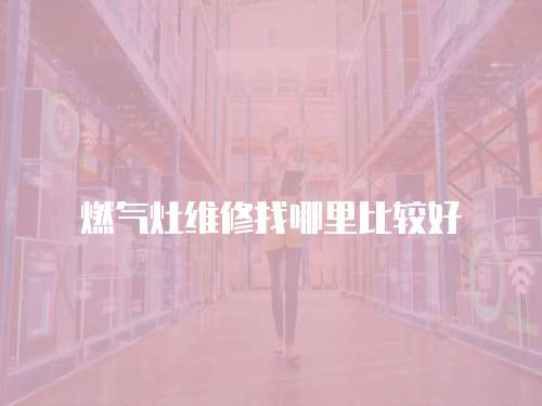燃氣灶維修找哪里比較好