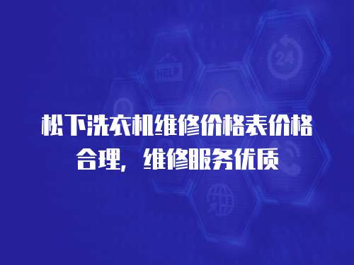 松下洗衣機維修價格表價格合理，維修服務優(yōu)質(zhì)