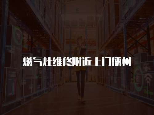 燃氣灶維修附近上門德州