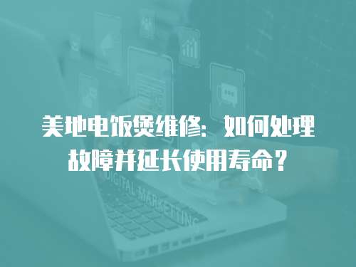 美地電飯煲維修：如何處理故障并延長使用壽命？