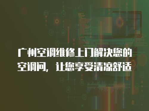 廣州空調維修上門解決您的空調問，讓您享受清涼舒適