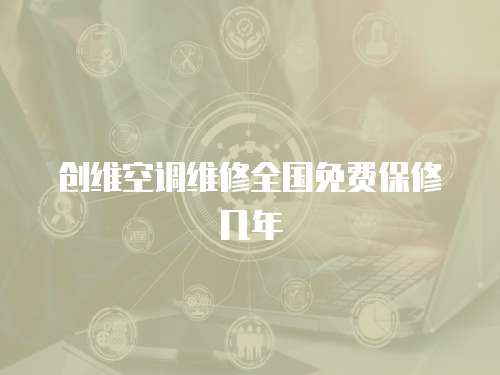 創(chuàng)維空調(diào)維修全國免費保修幾年