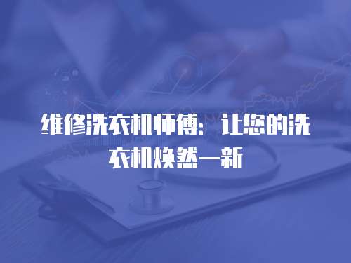 維修洗衣機(jī)師傅：讓您的洗衣機(jī)煥然一新