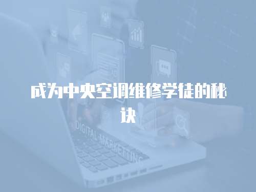 成為中央空調維修學徒的秘訣