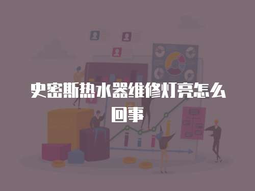 史密斯熱水器維修燈亮怎么回事