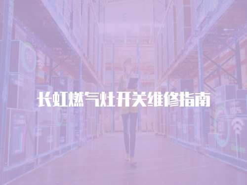 長虹燃氣灶開關維修指南