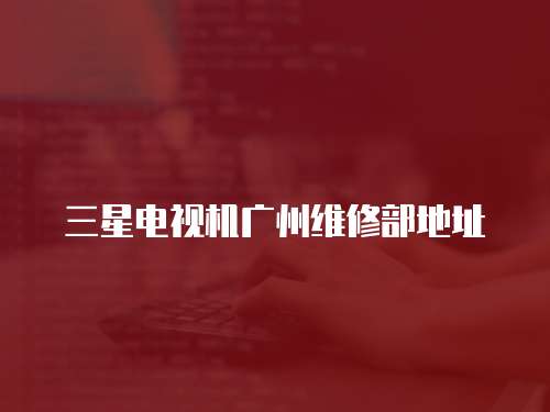 三星電視機廣州維修部地址