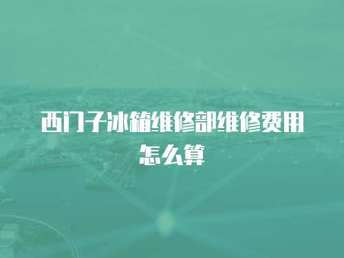 西門子冰箱維修部維修費用怎么算