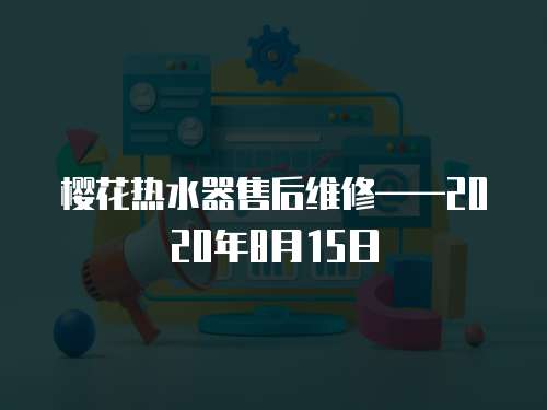 櫻花熱水器售后維修——2020年8月15日