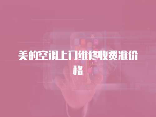 美的空調(diào)上門維修收費(fèi)準(zhǔn)價格