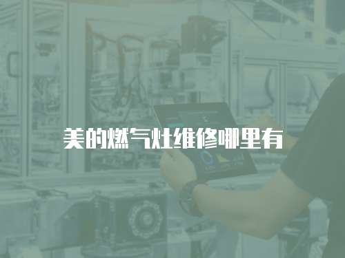 美的燃?xì)庠罹S修哪里有