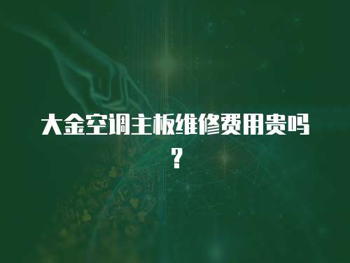 大金空調(diào)主板維修費(fèi)用貴嗎？