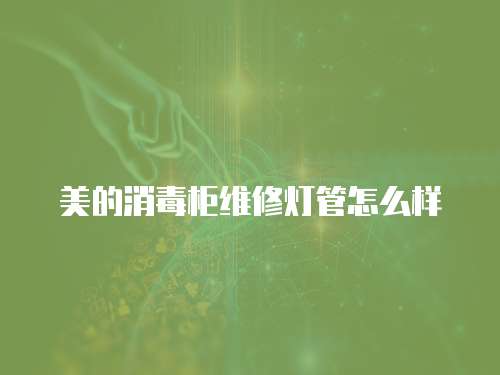 美的消毒柜維修燈管怎么樣