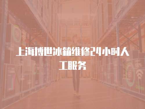 上海博世冰箱維修24小時(shí)人工服務(wù)