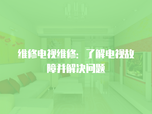 維修電視維修：了解電視故障并解決問題