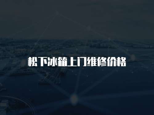 松下冰箱上門維修價格