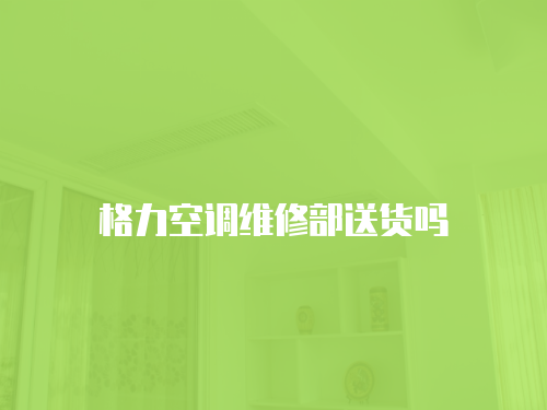 格力空調維修部送貨嗎