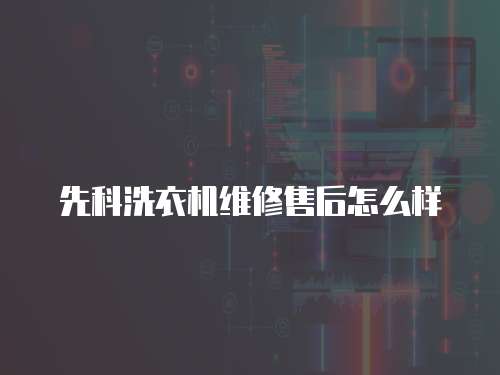 先科洗衣機維修售后怎么樣