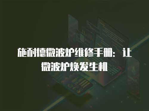 施耐德微波爐維修手冊：讓微波爐煥發(fā)生機