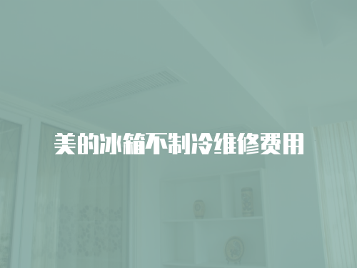 美的冰箱不制冷維修費用
