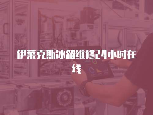 伊萊克斯冰箱維修24小時(shí)在線