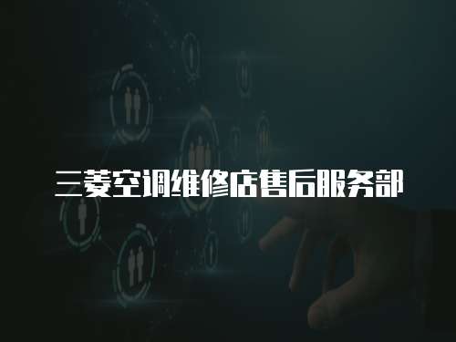 三菱空調維修店售后服務部