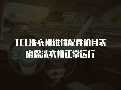 TCL洗衣機維修配件價目表確保洗衣機正常運行
