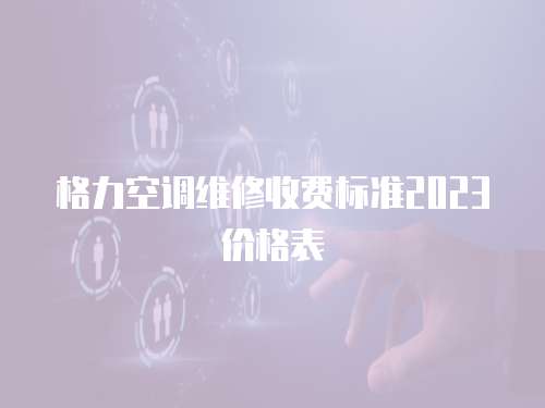 格力空調維修收費標準2023價格表