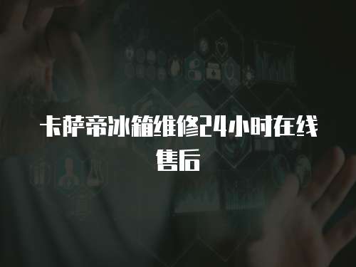 卡薩帝冰箱維修24小時(shí)在線售后