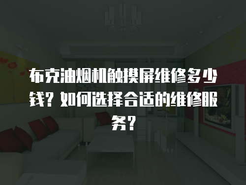 布克油煙機(jī)觸摸屏維修多少錢？如何選擇合適的維修服務(wù)？