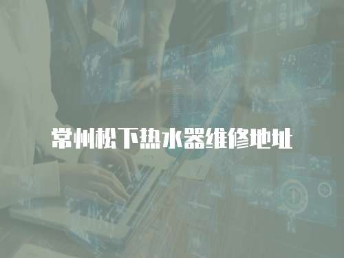 常州松下熱水器維修地址