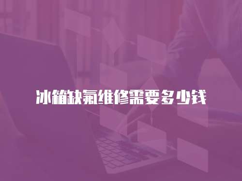 冰箱缺氟維修需要多少錢