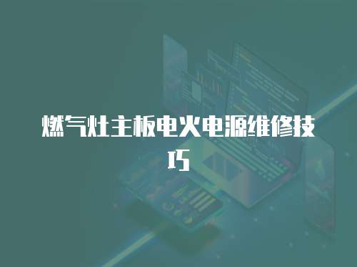 燃?xì)庠钪靼咫娀痣娫淳S修技巧