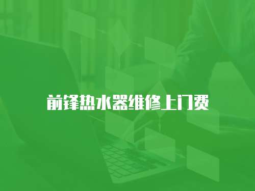 前鋒熱水器維修上門費(fèi)