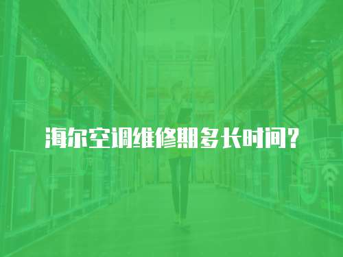 海爾空調維修期多長時間？