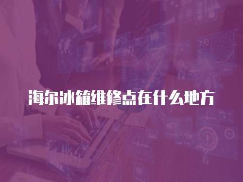 海爾冰箱維修點在什么地方